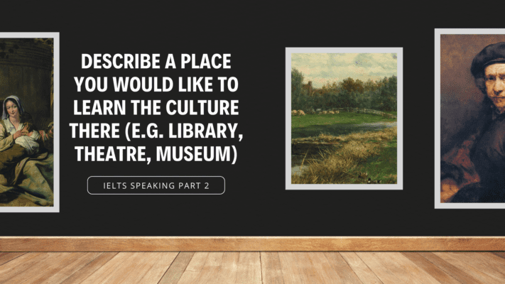 DESCRIBE a place you would like to learn the culture there (e.g.library, theatre, museum)